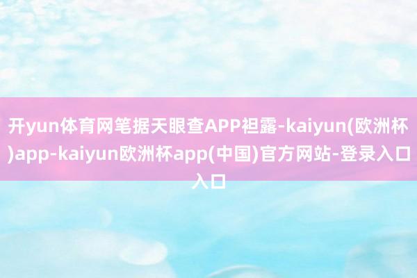 开yun体育网笔据天眼查APP袒露-kaiyun(欧洲杯)app-kaiyun欧洲杯app(中国)官方网站-登录入口