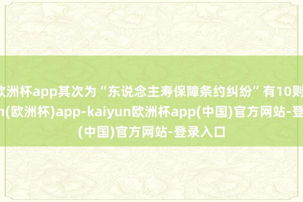 欧洲杯app其次为“东说念主寿保障条约纠纷”有10则-kaiyun(欧洲杯)app-kaiyun欧洲杯app(中国)官方网站-登录入口