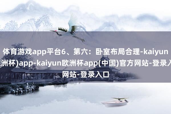 体育游戏app平台6、第六：卧室布局合理-kaiyun(欧洲杯)app-kaiyun欧洲杯app(中国)官方网站-登录入口