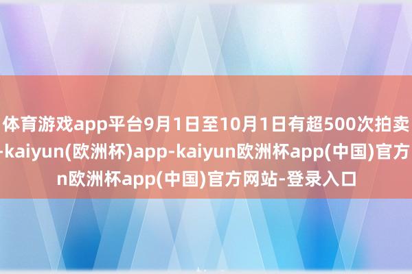 体育游戏app平台9月1日至10月1日有超500次拍卖触及银行股权-kaiyun(欧洲杯)app-kaiyun欧洲杯app(中国)官方网站-登录入口