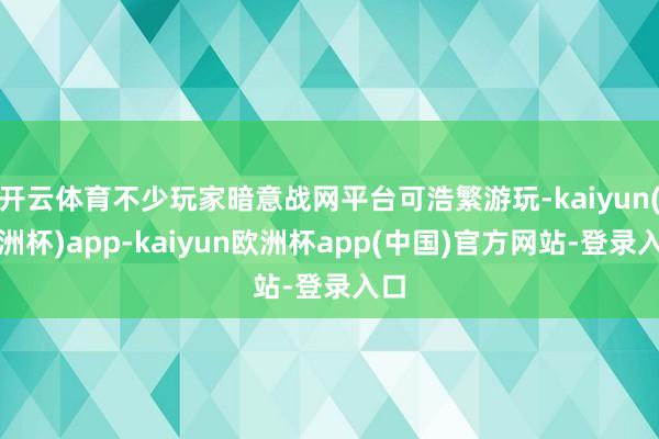 开云体育不少玩家暗意战网平台可浩繁游玩-kaiyun(欧洲杯)app-kaiyun欧洲杯app(中国)官方网站-登录入口