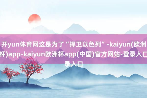 开yun体育网这是为了“捍卫以色列”-kaiyun(欧洲杯)app-kaiyun欧洲杯app(中国)官方网站-登录入口