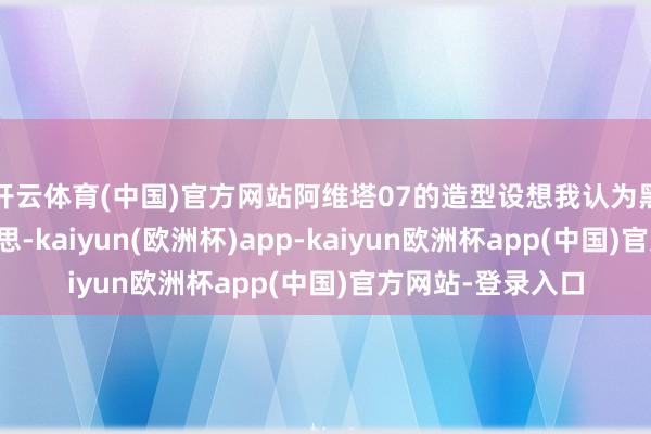 开云体育(中国)官方网站阿维塔07的造型设想我认为黑白常独有的好意思-kaiyun(欧洲杯)app-kaiyun欧洲杯app(中国)官方网站-登录入口