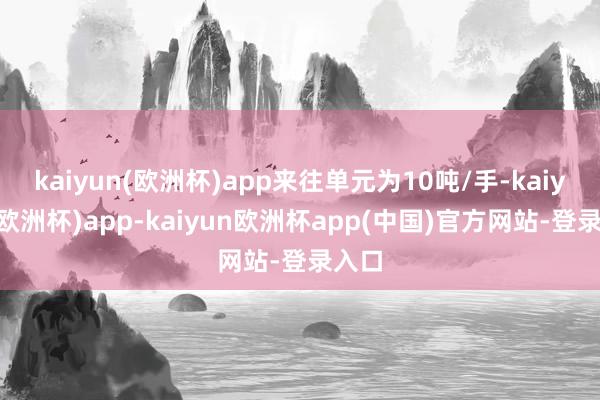 kaiyun(欧洲杯)app来往单元为10吨/手-kaiyun(欧洲杯)app-kaiyun欧洲杯app(中国)官方网站-登录入口