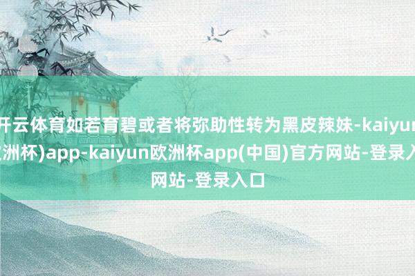 开云体育如若育碧或者将弥助性转为黑皮辣妹-kaiyun(欧洲杯)app-kaiyun欧洲杯app(中国)官方网站-登录入口