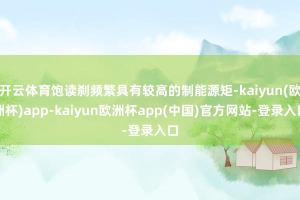 开云体育饱读刹频繁具有较高的制能源矩-kaiyun(欧洲杯)app-kaiyun欧洲杯app(中国)官方网站-登录入口