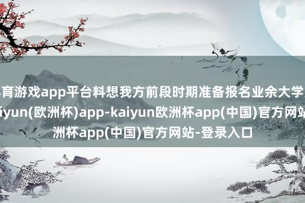 体育游戏app平台料想我方前段时期准备报名业余大学进步学历-kaiyun(欧洲杯)app-kaiyun欧洲杯app(中国)官方网站-登录入口