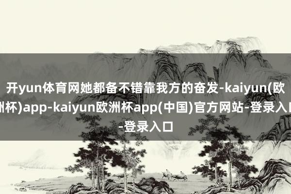 开yun体育网她都备不错靠我方的奋发-kaiyun(欧洲杯)app-kaiyun欧洲杯app(中国)官方网站-登录入口