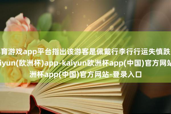 体育游戏app平台指出该游客是佩戴行李行行运失慎跌入股说念-kaiyun(欧洲杯)app-kaiyun欧洲杯app(中国)官方网站-登录入口