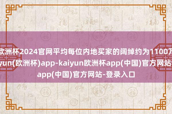 欧洲杯2024官网平均每位内地买家的阔绰约为1100万港元-kaiyun(欧洲杯)app-kaiyun欧洲杯app(中国)官方网站-登录入口