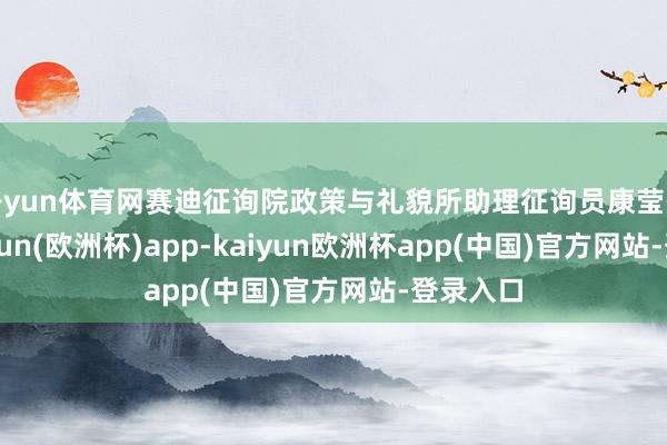 开yun体育网赛迪征询院政策与礼貌所助理征询员康莹先容-kaiyun(欧洲杯)app-kaiyun欧洲杯app(中国)官方网站-登录入口