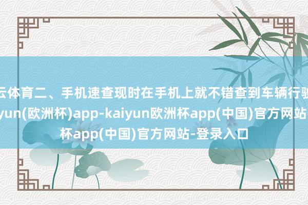 开云体育二、手机速查现时在手机上就不错查到车辆行驶公里数-kaiyun(欧洲杯)app-kaiyun欧洲杯app(中国)官方网站-登录入口