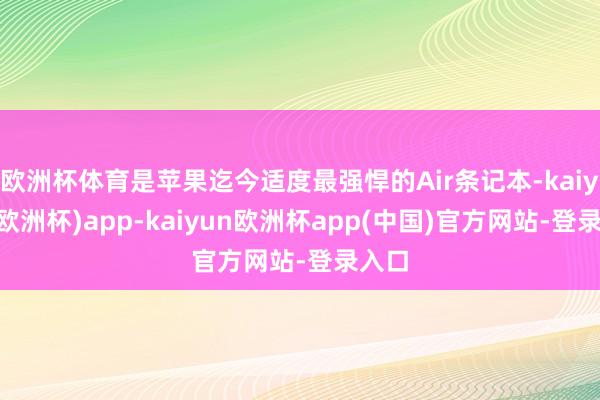 欧洲杯体育是苹果迄今适度最强悍的Air条记本-kaiyun(欧洲杯)app-kaiyun欧洲杯app(中国)官方网站-登录入口