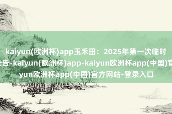 kaiyun(欧洲杯)app玉禾田：2025年第一次临时推进大会有绸缪公告-kaiyun(欧洲杯)app-kaiyun欧洲杯app(中国)官方网站-登录入口