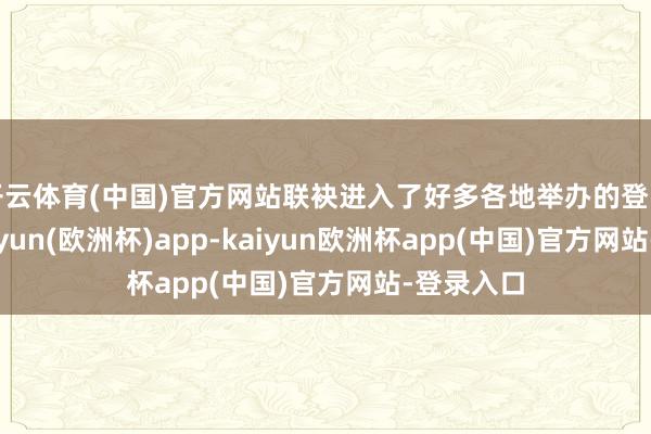 开云体育(中国)官方网站联袂进入了好多各地举办的登山步履-kaiyun(欧洲杯)app-kaiyun欧洲杯app(中国)官方网站-登录入口