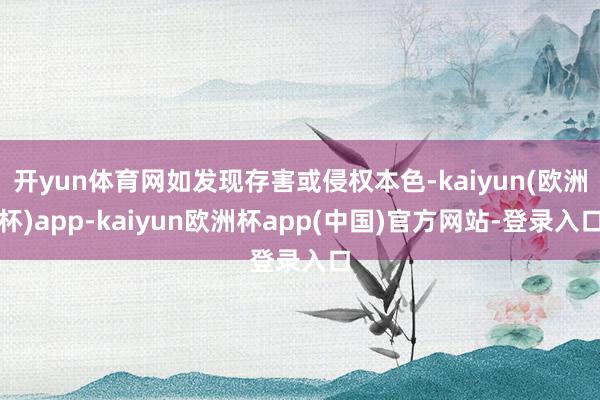 开yun体育网如发现存害或侵权本色-kaiyun(欧洲杯)app-kaiyun欧洲杯app(中国)官方网站-登录入口