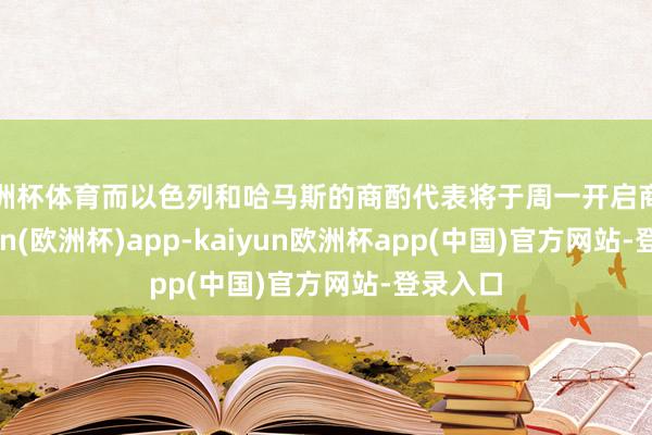 欧洲杯体育而以色列和哈马斯的商酌代表将于周一开启商酌-kaiyun(欧洲杯)app-kaiyun欧洲杯app(中国)官方网站-登录入口