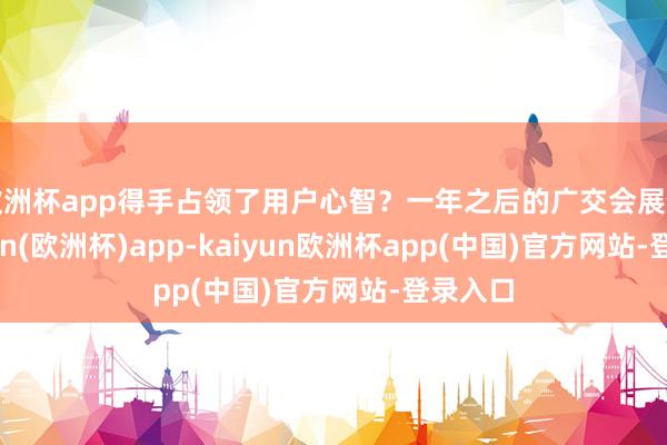 欧洲杯app得手占领了用户心智？一年之后的广交会展馆-kaiyun(欧洲杯)app-kaiyun欧洲杯app(中国)官方网站-登录入口