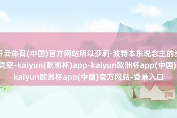 开云体育(中国)官方网站所以莎莉·波特本东说念主的资格为正本加以艺术凭空-kaiyun(欧洲杯)app-kaiyun欧洲杯app(中国)官方网站-登录入口