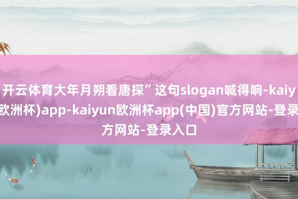 开云体育大年月朔看唐探”这句slogan喊得响-kaiyun(欧洲杯)app-kaiyun欧洲杯app(中国)官方网站-登录入口