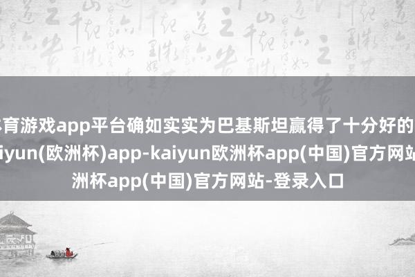 体育游戏app平台确如实实为巴基斯坦赢得了十分好的海外影响-kaiyun(欧洲杯)app-kaiyun欧洲杯app(中国)官方网站-登录入口