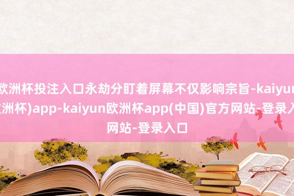 欧洲杯投注入口永劫分盯着屏幕不仅影响宗旨-kaiyun(欧洲杯)app-kaiyun欧洲杯app(中国)官方网站-登录入口