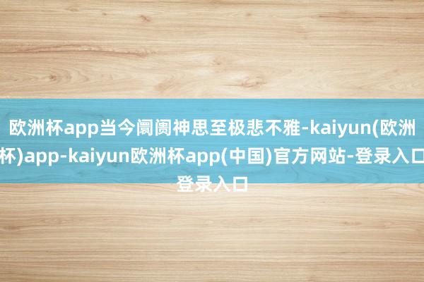 欧洲杯app当今阛阓神思至极悲不雅-kaiyun(欧洲杯)app-kaiyun欧洲杯app(中国)官方网站-登录入口