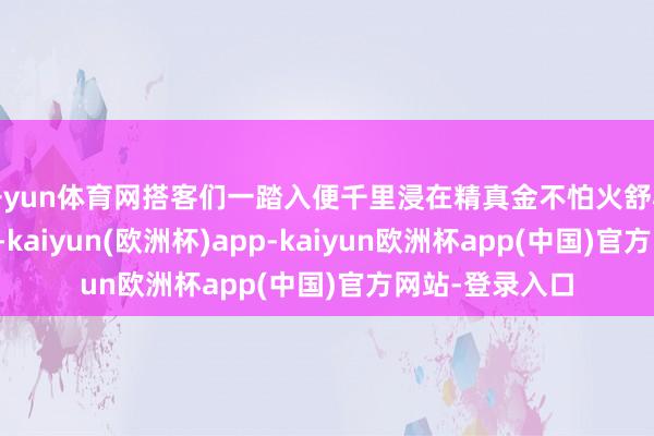 开yun体育网搭客们一踏入便千里浸在精真金不怕火舒心的度假氛围中-kaiyun(欧洲杯)app-kaiyun欧洲杯app(中国)官方网站-登录入口