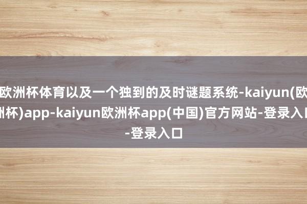 欧洲杯体育以及一个独到的及时谜题系统-kaiyun(欧洲杯)app-kaiyun欧洲杯app(中国)官方网站-登录入口