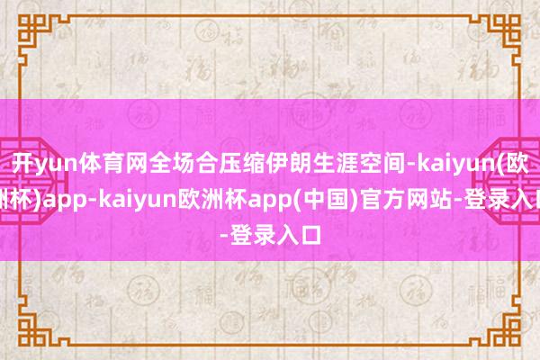 开yun体育网全场合压缩伊朗生涯空间-kaiyun(欧洲杯)app-kaiyun欧洲杯app(中国)官方网站-登录入口